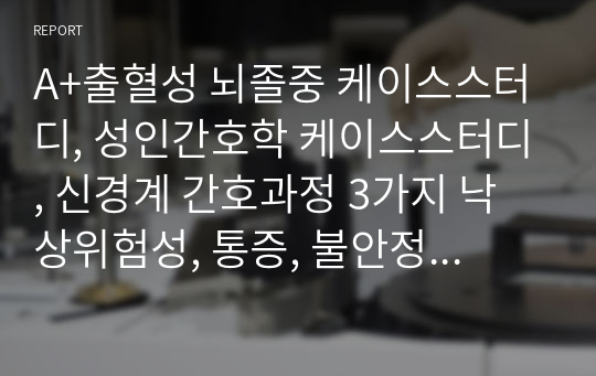 A+출혈성 뇌졸중 케이스스터디, 성인간호학 케이스스터디, 신경계 간호과정 3가지 낙상위험성, 통증, 불안정한 혈압 위험성