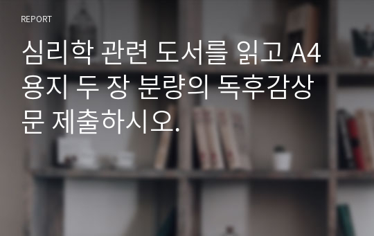 심리학 관련 도서를 읽고 A4용지 두 장 분량의 독후감상문 제출하시오.