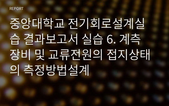 중앙대학교 전기회로설계실습 결과보고서 실습 6. 계측장비 및 교류전원의 접지상태의 측정방법설계