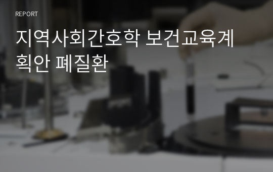 지역사회간호학 보건교육계획안 폐질환