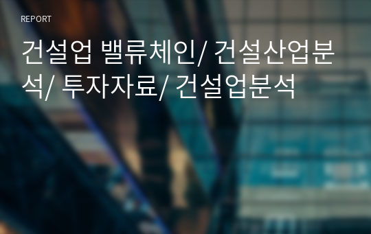 건설업 밸류체인/ 건설산업분석/ 투자자료/ 건설업분석