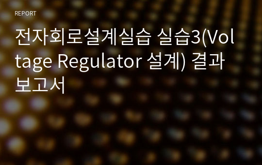 전자회로설계실습 실습3(Voltage Regulator 설계) 결과보고서