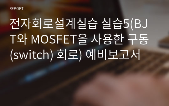 전자회로설계실습 실습5(BJT와 MOSFET을 사용한 구동(switch) 회로) 예비보고서