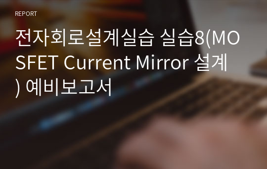 전자회로설계실습 실습8(MOSFET Current Mirror 설계) 예비보고서