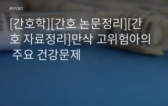 [간호학][간호 논문정리][간호 자료정리]만삭 고위험아의 주요 건강문제