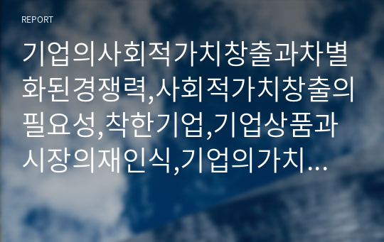 기업의사회적가치창출과차별화된경쟁력,사회적가치창출의필요성,착한기업,기업상품과시장의재인식,기업의가치사슬생산성재정의