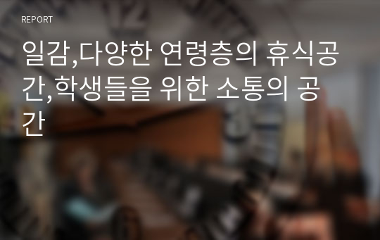 일감,다양한 연령층의 휴식공간,학생들을 위한 소통의 공간