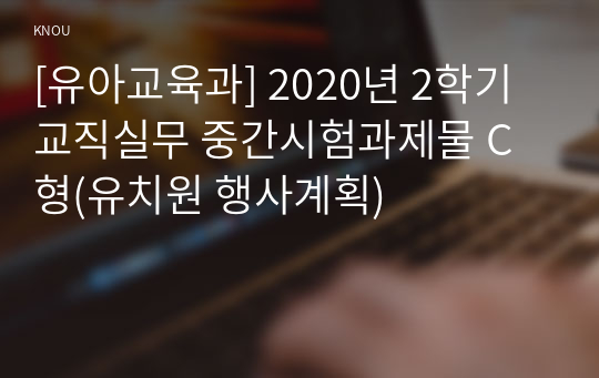 [유아교육과] 2020년 2학기 교직실무 중간시험과제물 C형(유치원 행사계획)