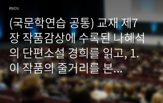 (국문학연습 공통) 교재 제7장 작품감상에 수록된 나혜석의 단편소설 경희를 읽고, 1. 이 작품의 줄거리를 본인의 문장으로 요약하고 주요 등장인물의 성격을 분석하시오. (10점) 2. 이 작품의 주제의식과 문학사적 의의를 서술하되, 작품 원문을 반드시 세 군데 이상 직접 인용하여 논거로 활용하시오. (20점)