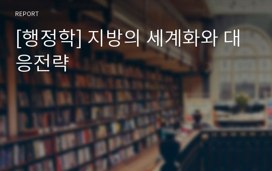 [행정학] 지방의 세계화와 대응전략