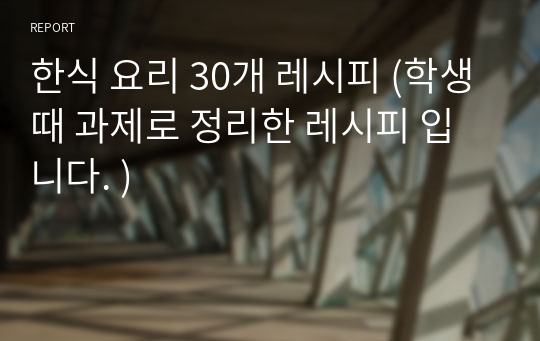 한식 요리 30개 레시피 (학생때 과제로 정리한 레시피 입니다. )