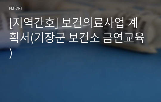 [지역간호] 보건의료사업 계획서(기장군 보건소 금연교육)