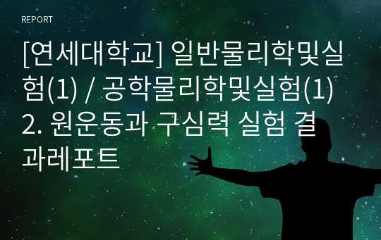 [연세대학교] 일반물리학및실험(1) / 공학물리학및실험(1) 2. 원운동과 구심력 실험 결과레포트