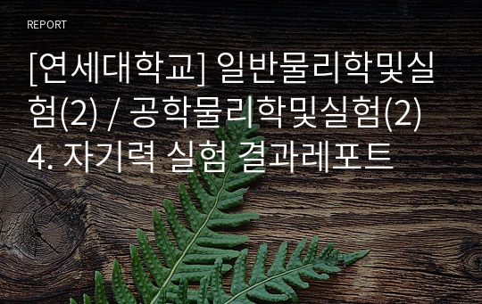 [연세대학교] 일반물리학및실험(2) / 공학물리학및실험(2) 4. 자기력 실험 결과레포트