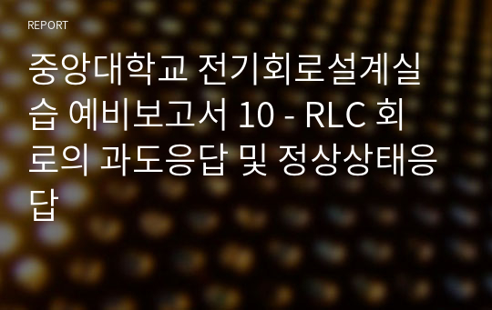 중앙대학교 전기회로설계실습 예비보고서 10 - RLC 회로의 과도응답 및 정상상태응답