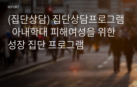 (집단상담) 집단상담프로그램  아내학대 피해여성을 위한 성장 집단 프로그램