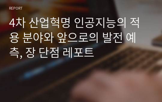 4차 산업혁명 인공지능의 적용 분야와 앞으로의 발전 예측, 장 단점 레포트