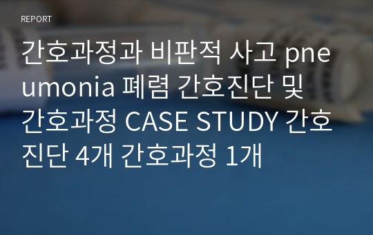 간호과정과 비판적 사고 pneumonia 폐렴 간호진단 및 간호과정 CASE STUDY 간호진단 4개 간호과정 1개