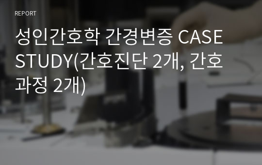 성인간호학 간경변증 CASE STUDY(간호진단 2개, 간호과정 2개)