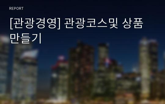 [관광경영] 관광코스및 상품 만들기