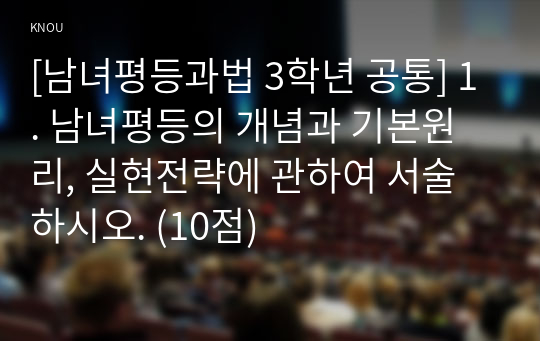 [남녀평등과법 3학년 공통] 1. 남녀평등의 개념과 기본원리, 실현전략에 관하여 서술하시오. (10점)