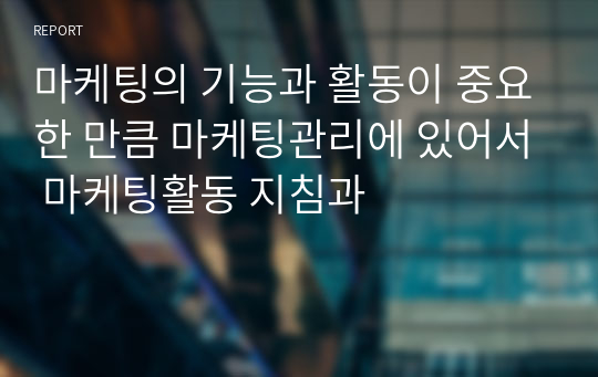 마케팅의 기능과 활동이 중요한 만큼 마케팅관리에 있어서 마케팅활동 지침과