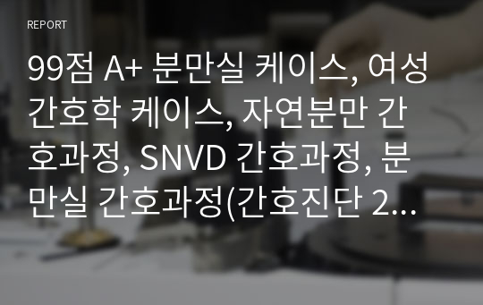 99점 A+ 분만실 케이스, 여성간호학 케이스, 자연분만 간호과정, SNVD 간호과정, 분만실 간호과정(간호진단 2가지, 우선순위 선정 이유, 꼼꼼하고 합리적 근거 출처 포함된 간호과정 2개)&lt;통증, 불안&gt;