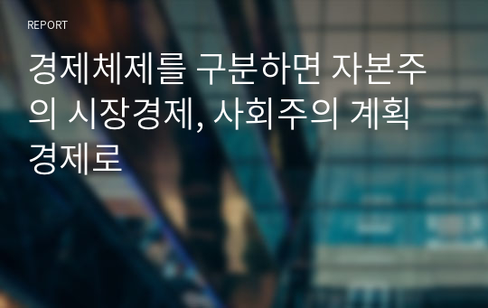 경제체제를 구분하면 자본주의 시장경제, 사회주의 계획경제로