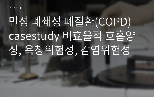 만성 폐쇄성 폐질환(COPD) casestudy 비효율적 호흡양상, 욕창위험성, 감염위험성