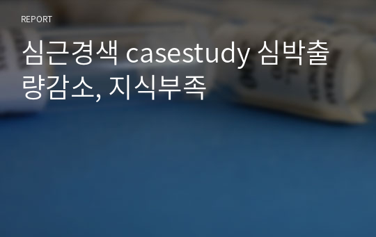 심근경색 casestudy 심박출량감소, 지식부족