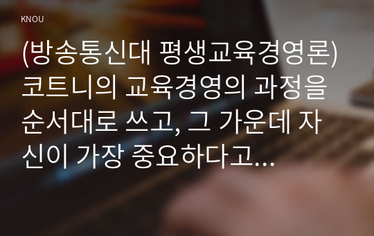 (방송통신대 평생교육경영론)코트니의 교육경영의 과정을 순서대로 쓰고, 그 가운데 자신이 가장 중요하다고 생각하는 과정 하나들 들고 그 이유를 제시하시오.good