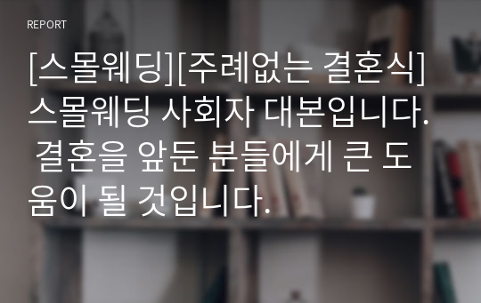 [스몰웨딩][주례없는 결혼식] 스몰웨딩 사회자 대본입니다. 결혼을 앞둔 분들에게 큰 도움이 될 것입니다.