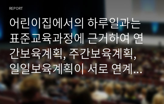 어린이집에서의 하루일과는 표준교육과정에 근거하여 연간보육계획, 주간보육계획, 일일보육계획이 서로 연계하여 영유아의 보육활동을 작성합니다.