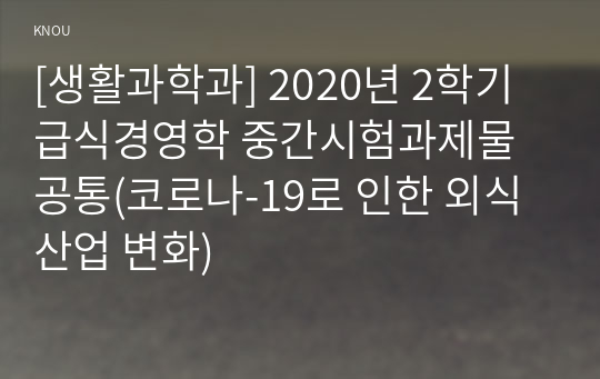 [생활과학과] 2020년 2학기 급식경영학 중간시험과제물 공통(코로나-19로 인한 외식산업 변화)