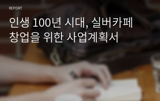 인생 100년 시대, 실버카페 창업을 위한 사업계획서