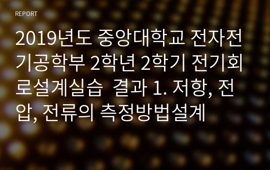 2019년도 중앙대학교 전자전기공학부 2학년 2학기 전기회로설계실습  결과 1. 저항, 전압, 전류의 측정방법설계