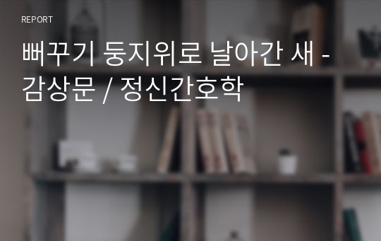 뻐꾸기 둥지위로 날아간 새 - 감상문 / 정신간호학