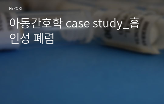 아동간호학 case study_흡인성 폐렴