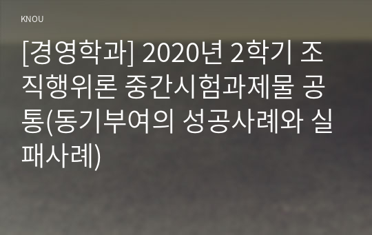 [경영학과] 2020년 2학기 조직행위론 중간시험과제물 공통(동기부여의 성공사례와 실패사례)