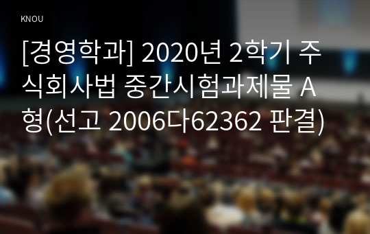 [경영학과] 2020년 2학기 주식회사법 중간시험과제물 A형(선고 2006다62362 판결)