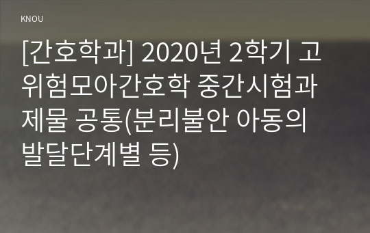 [간호학과] 2020년 2학기 고위험모아간호학 중간시험과제물 공통(분리불안 아동의 발달단계별 등)