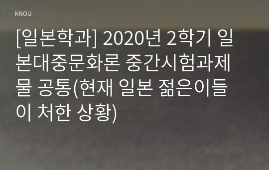 [일본학과] 2020년 2학기 일본대중문화론 중간시험과제물 공통(현재 일본 젊은이들이 처한 상황)