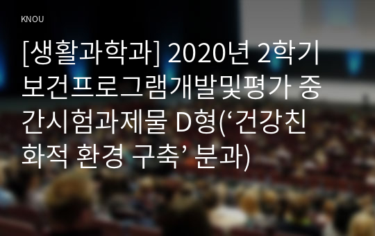 [생활과학과] 2020년 2학기 보건프로그램개발및평가 중간시험과제물 D형(‘건강친화적 환경 구축’ 분과)