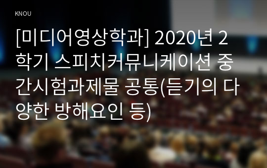 [미디어영상학과] 2020년 2학기 스피치커뮤니케이션 중간시험과제물 공통(듣기의 다양한 방해요인 등)