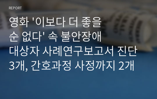 영화 &#039;이보다 더 좋을 순 없다&#039; 속 불안장애 대상자 사례연구보고서 진단 3개, 간호과정 사정까지 2개