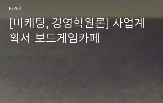 [마케팅, 경영학원론] 사업계획서-보드게임카페