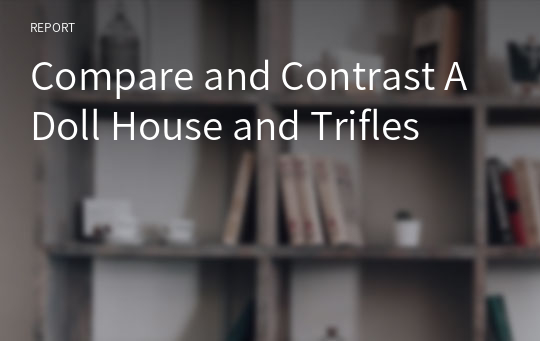 Compare and Contrast A Doll House and Trifles