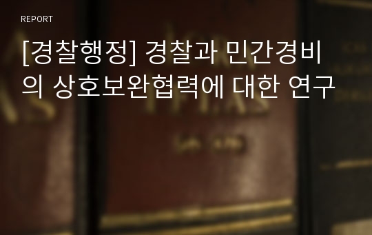 [경찰행정] 경찰과 민간경비의 상호보완협력에 대한 연구