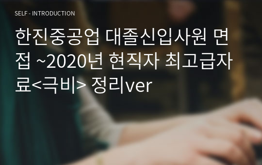 한진중공업 대졸신입사원 면접 ~2020년 현직자 최고급자료&lt;극비&gt; 정리ver