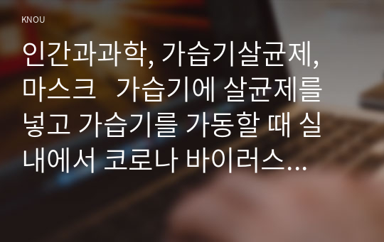 인간과과학, 가습기살균제, 마스크   가습기에 살균제를 넣고 가습기를 가동할 때 실내에서 코로나 바이러스 방어용 마스크를 쓰고 생활한다면 피해를 입을 것인지 여부에 대해서, 그리고 그 이유에 대해서 논하시오.